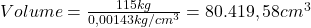  Volume = \frac{115kg}{0,00143 kg/cm^{3}} = 80.419,58 cm^{3} 
