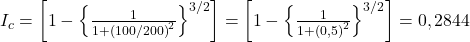  I_{c} = \left [ 1 - \left \{ \frac{1}{1 + \left ( 100/200 \right )^{2}} \right \}^{3/2} \right ] = \left [ 1 - \left \{ \frac{1}{1 + \left ( 0,5 \right )^{2}} \right \}^{3/2} \right ] = 0,2844 