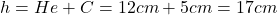  h = He + C = 12cm + 5cm = 17cm 