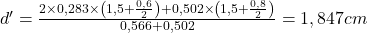  d' = \frac{2\times 0,283\times \left ( 1,5 + \frac{0,6}{2} \right ) + 0,502\times \left ( 1,5 + \frac{0,8}{2}\right ) }{0,566 + 0,502} = 1,847 cm 