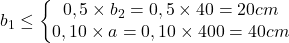  b_{1} \leq \left\{\begin{matrix}0,5\times b_{2} = 0,5 \times 40 = 20cm & & \\ 0,10\times a = 0,10\times 400 = 40cm & & \end{matrix}\right. 