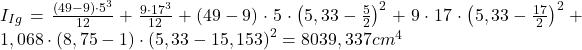 Rendered by QuickLaTeX.com I_{Ig} = \frac{\left (49 - 9\right )\cdot 5^{3} }{12} + \frac{9\cdot 17^{3}}{12} + \left ( 49 - 9 \right )\cdot 5\cdot \left ( 5,33 -\frac{5}{2} \right )^{2} + 9\cdot 17\cdot \left ( 5,33 - \frac{17}{2} \right )^{2}+ 1,068\cdot \left ( 8,75 -1 \right )\cdot\left (5,33- 15,153 \right )^{2} = 8039,337cm^{4}
