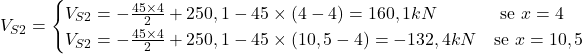 Rendered by QuickLaTeX.com V_{S2} = \begin{cases} V_{S2} =- \frac{45\times 4}{2} + 250,1 - 45 \times (4 -4) = 160,1kN & \text{ se } x= 4 \\ V_{S2} = - \frac{45\times 4}{2} + 250,1 - 45 \times (10,5 -4) = - 132,4kN & \text{se } x= 10,5\end{cases}