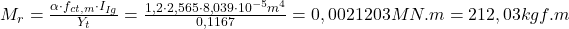  M_{r} = \frac{\alpha \cdot f_{ct,m}\cdot I_{Ig}}{Y_{t}} = \frac{1,2 \cdot 2,565\cdot 8,039\cdot 10^{-5}m^{4}}{0,1167} = 0,0021203 MN.m = 212,03 kgf.m 