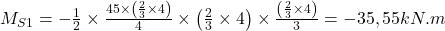  M_{S1} = - \frac{1}{2} \times \frac{45\times \left ( \frac{2}{3}\times 4 \right )}{4} \times \left ( \frac{2}{3}\times 4 \right ) \times \frac{\left ( \frac{2}{3}\times 4 \right )}{3} = -35,55kN.m  