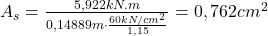  A_{s} = \frac{5,922 kN.m}{0,14889 m\cdot \frac{60kN/cm^{2}}{1,15}} = 0,762 cm^{2} 
