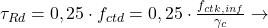  \tau_{Rd} = 0,25 \cdot f_{ctd} = 0,25 \cdot \frac{f_{ctk,inf}}{\gamma _{c}} \rightarrow 
