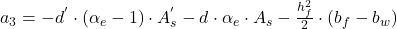  a_{3} = - d^{'}\cdot \left ( \alpha_{e} -1 \right )\cdot A_{s}^{'} - d\cdot \alpha_{e} \cdot A_{s} - \frac{h_{f}^{2}}{2}\cdot \left ( b_{f} - b_{w} \right ) 